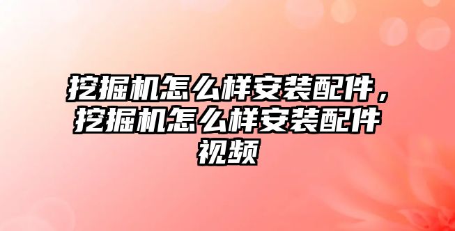 挖掘機怎么樣安裝配件，挖掘機怎么樣安裝配件視頻