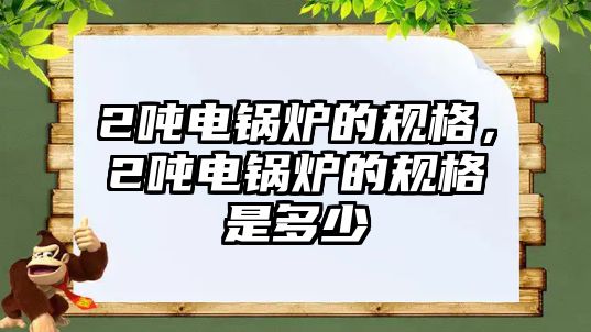 2噸電鍋爐的規格，2噸電鍋爐的規格是多少