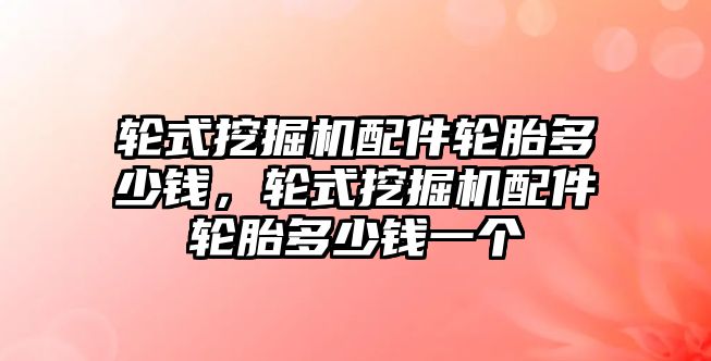 輪式挖掘機配件輪胎多少錢，輪式挖掘機配件輪胎多少錢一個