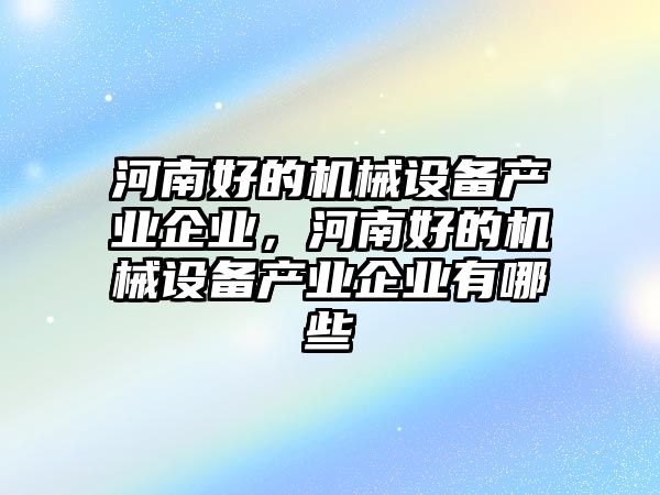 河南好的機械設備產業企業，河南好的機械設備產業企業有哪些