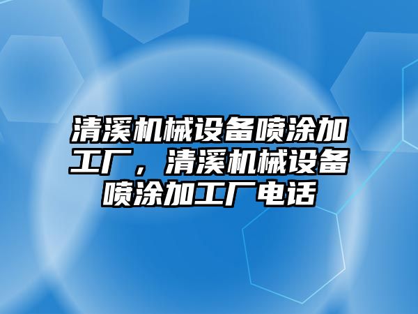 清溪機械設備噴涂加工廠，清溪機械設備噴涂加工廠電話