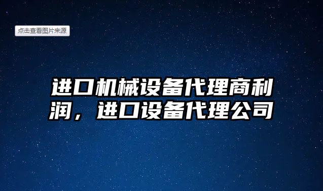 進(jìn)口機(jī)械設(shè)備代理商利潤，進(jìn)口設(shè)備代理公司