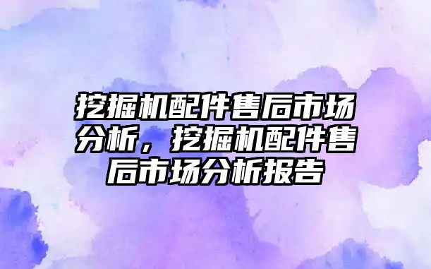 挖掘機(jī)配件售后市場分析，挖掘機(jī)配件售后市場分析報(bào)告