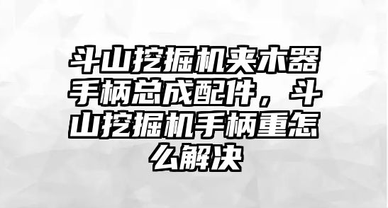 斗山挖掘機夾木器手柄總成配件，斗山挖掘機手柄重怎么解決