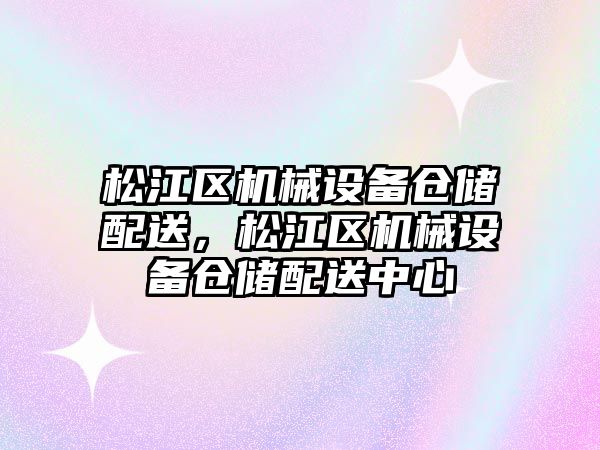 松江區機械設備倉儲配送，松江區機械設備倉儲配送中心