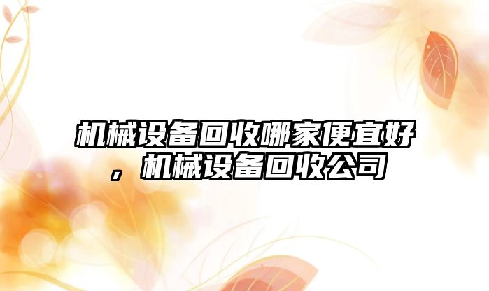 機械設(shè)備回收哪家便宜好，機械設(shè)備回收公司