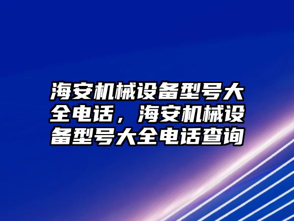 海安機械設備型號大全電話，海安機械設備型號大全電話查詢