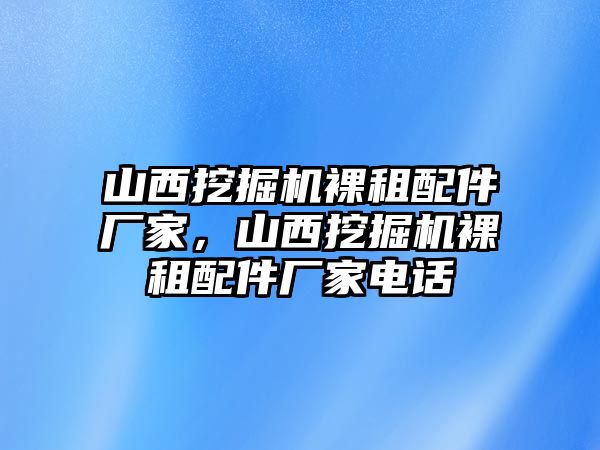 山西挖掘機裸租配件廠家，山西挖掘機裸租配件廠家電話