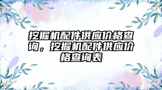 挖掘機配件供應價格查詢，挖掘機配件供應價格查詢表