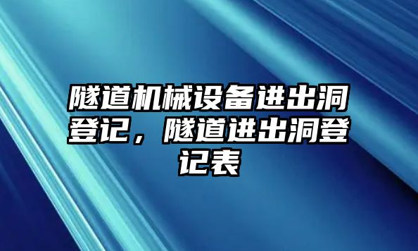 隧道機械設(shè)備進出洞登記，隧道進出洞登記表