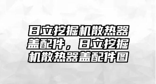 日立挖掘機散熱器蓋配件，日立挖掘機散熱器蓋配件圖