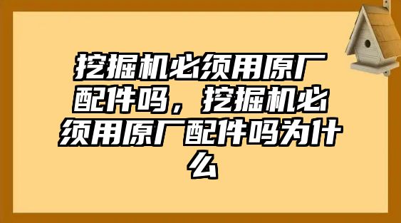 挖掘機必須用原廠配件嗎，挖掘機必須用原廠配件嗎為什么