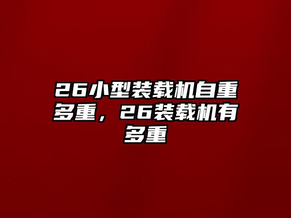 26小型裝載機自重多重，26裝載機有多重