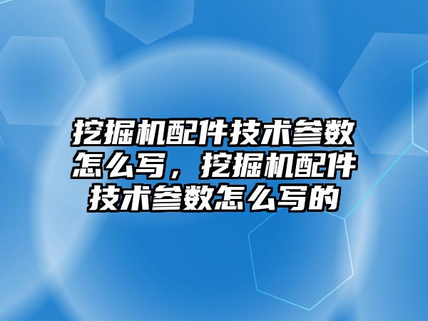 挖掘機配件技術參數怎么寫，挖掘機配件技術參數怎么寫的