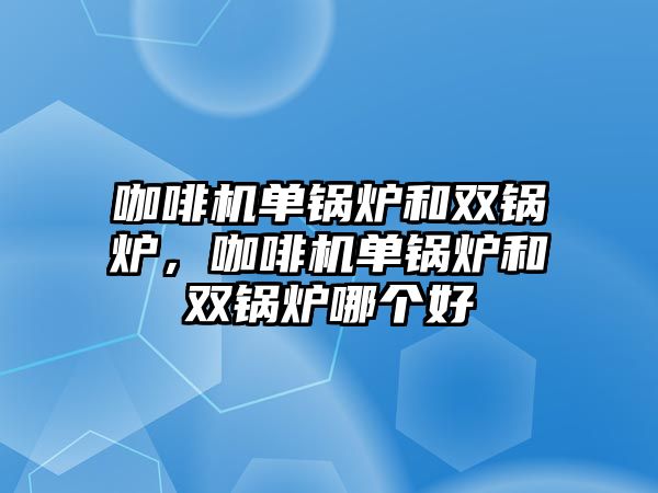 咖啡機單鍋爐和雙鍋爐，咖啡機單鍋爐和雙鍋爐哪個好