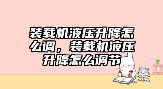 裝載機液壓升降怎么調，裝載機液壓升降怎么調節