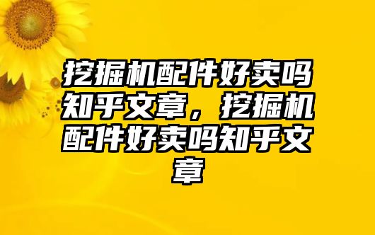 挖掘機(jī)配件好賣嗎知乎文章，挖掘機(jī)配件好賣嗎知乎文章