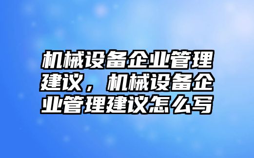 機械設備企業管理建議，機械設備企業管理建議怎么寫