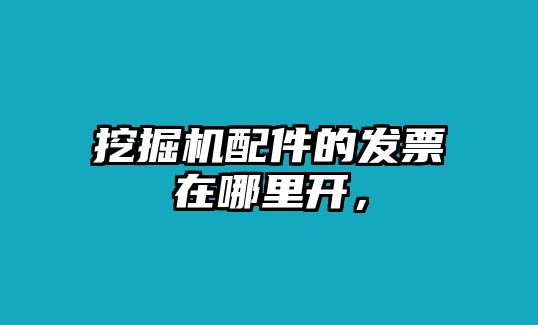 挖掘機(jī)配件的發(fā)票在哪里開，