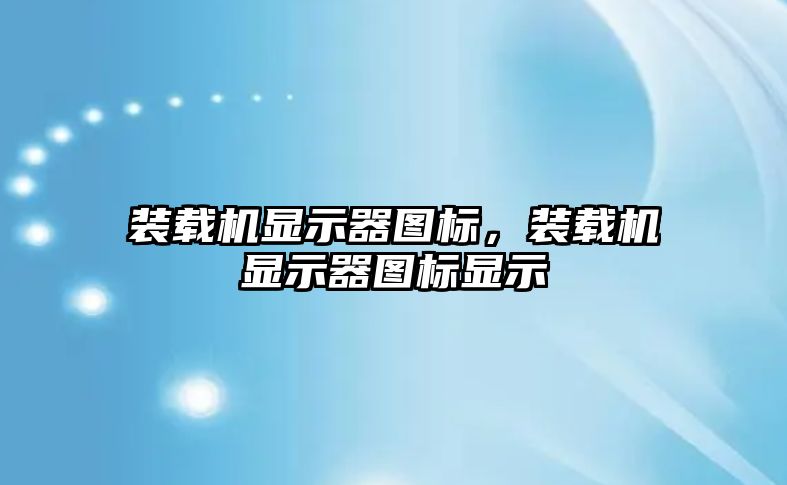 裝載機顯示器圖標，裝載機顯示器圖標顯示