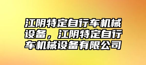 江陰特定自行車機械設備，江陰特定自行車機械設備有限公司