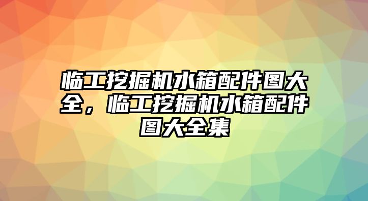 臨工挖掘機水箱配件圖大全，臨工挖掘機水箱配件圖大全集