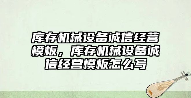 庫存機械設備誠信經營模板，庫存機械設備誠信經營模板怎么寫