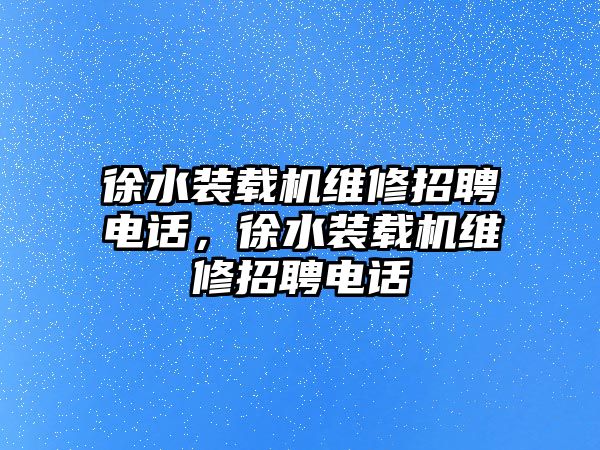 徐水裝載機維修招聘電話，徐水裝載機維修招聘電話