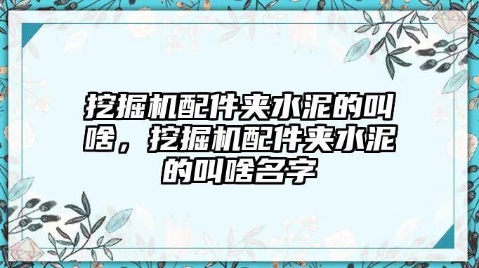 挖掘機配件夾水泥的叫啥，挖掘機配件夾水泥的叫啥名字