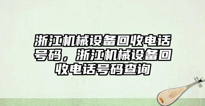 浙江機械設備回收電話號碼，浙江機械設備回收電話號碼查詢