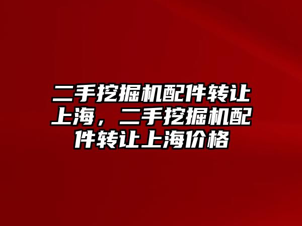 二手挖掘機配件轉讓上海，二手挖掘機配件轉讓上海價格