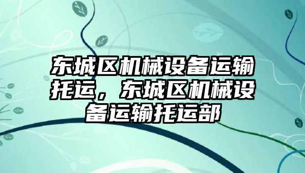 東城區機械設備運輸托運，東城區機械設備運輸托運部