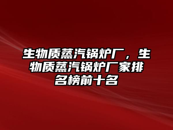 生物質蒸汽鍋爐廠，生物質蒸汽鍋爐廠家排名榜前十名