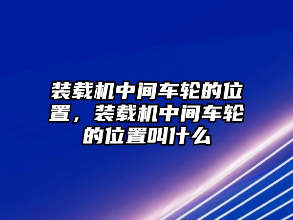 裝載機中間車輪的位置，裝載機中間車輪的位置叫什么