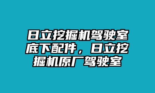 日立挖掘機駕駛室底下配件，日立挖掘機原廠駕駛室