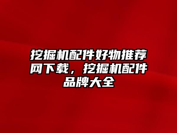 挖掘機配件好物推薦網(wǎng)下載，挖掘機配件品牌大全