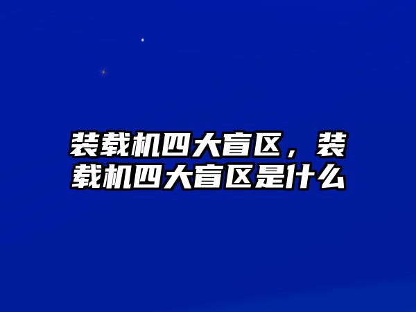 裝載機四大盲區(qū)，裝載機四大盲區(qū)是什么