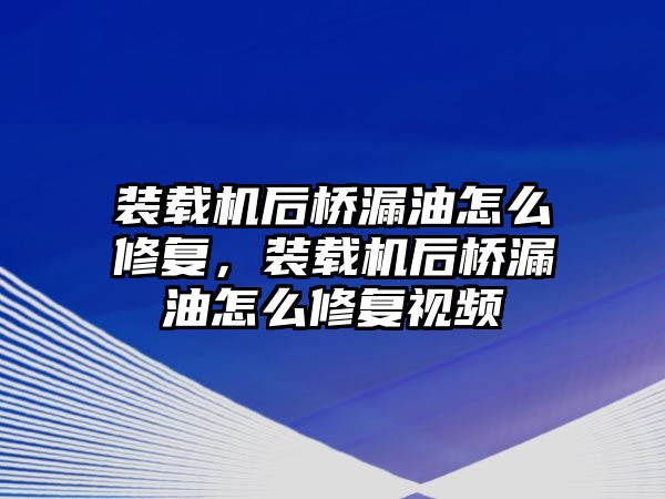 裝載機后橋漏油怎么修復，裝載機后橋漏油怎么修復視頻