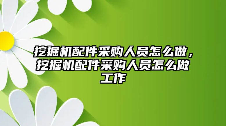 挖掘機(jī)配件采購(gòu)人員怎么做，挖掘機(jī)配件采購(gòu)人員怎么做工作