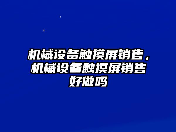 機械設備觸摸屏銷售，機械設備觸摸屏銷售好做嗎