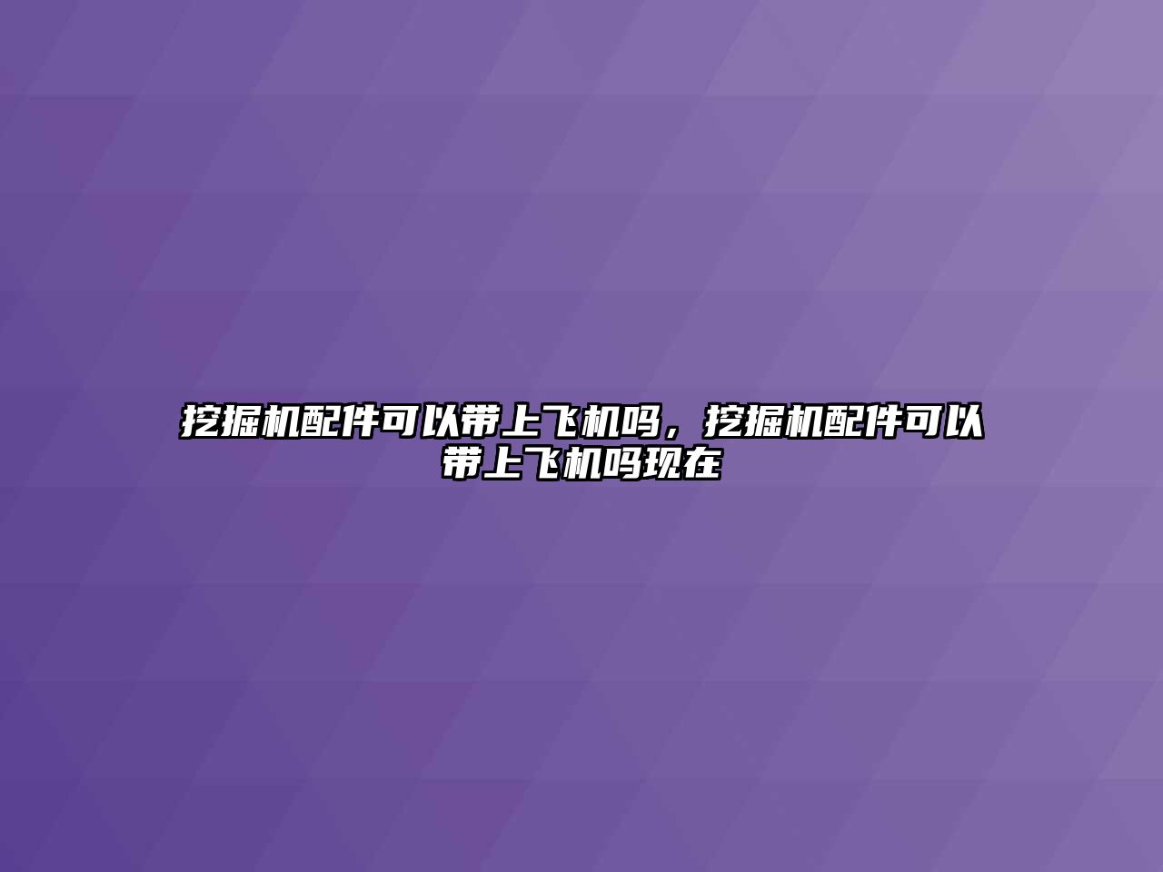 挖掘機配件可以帶上飛機嗎，挖掘機配件可以帶上飛機嗎現(xiàn)在