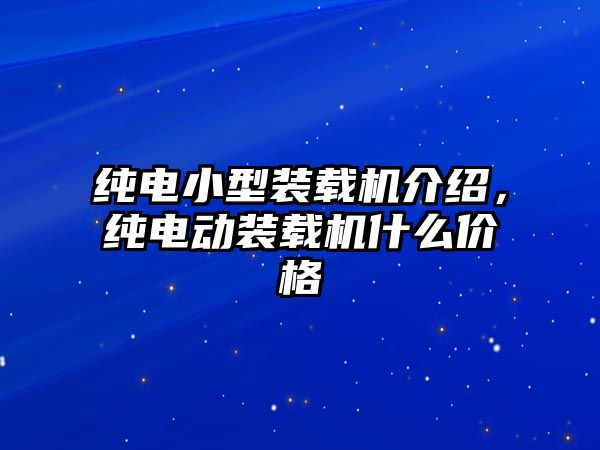 純電小型裝載機(jī)介紹，純電動裝載機(jī)什么價格