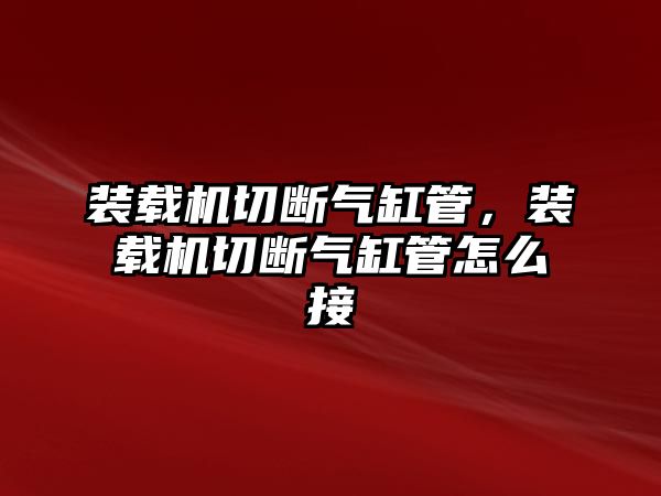 裝載機(jī)切斷氣缸管，裝載機(jī)切斷氣缸管怎么接