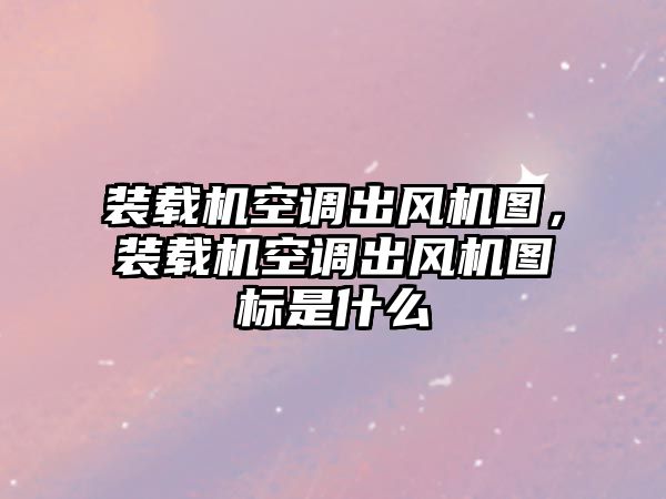 裝載機空調出風機圖，裝載機空調出風機圖標是什么