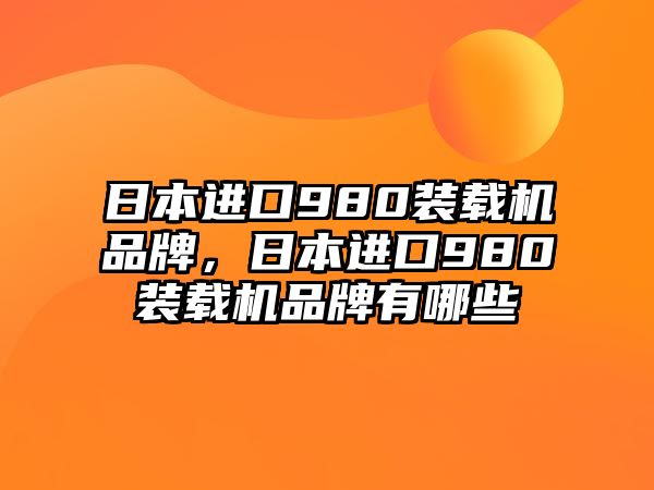 日本進(jìn)口980裝載機(jī)品牌，日本進(jìn)口980裝載機(jī)品牌有哪些