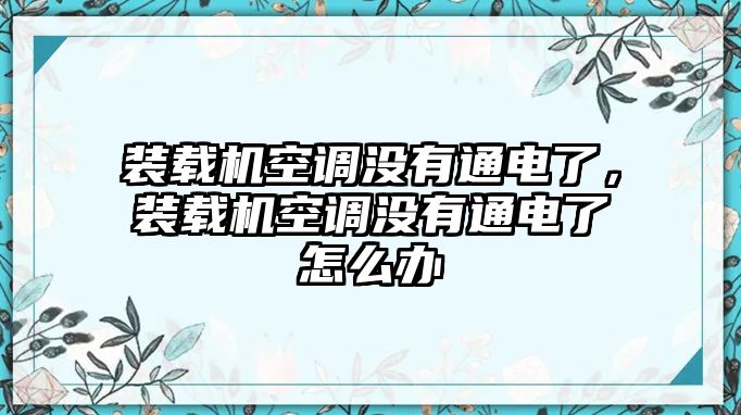 裝載機空調沒有通電了，裝載機空調沒有通電了怎么辦