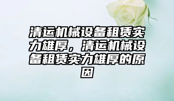 清運機械設備租賃實力雄厚，清運機械設備租賃實力雄厚的原因