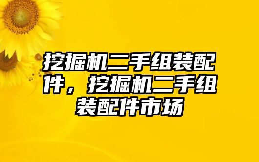 挖掘機(jī)二手組裝配件，挖掘機(jī)二手組裝配件市場