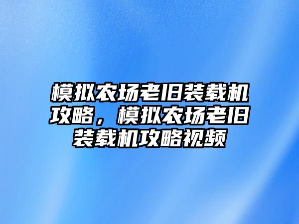 模擬農(nóng)場老舊裝載機攻略，模擬農(nóng)場老舊裝載機攻略視頻