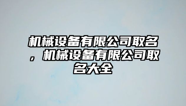 機械設備有限公司取名，機械設備有限公司取名大全